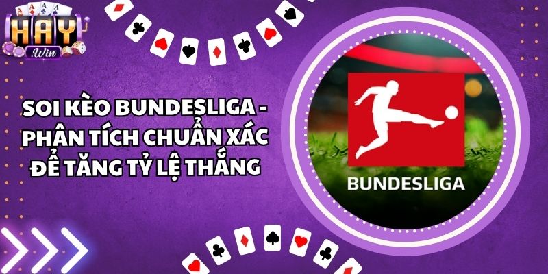 Soi Kèo Bundesliga - Phân Tích Chuẩn Xác Để Tăng Tỷ Lệ Thắng