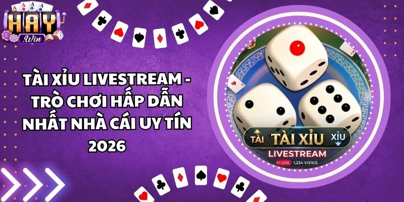 Tài Xỉu Livestream - Trò Chơi Hấp Dẫn Nhất Nhà Cái Uy Tín 2026